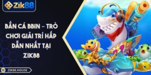Bắn Cá BBIN – Trò Chơi Giải Trí Hấp Dẫn Nhất Tại ZIK88