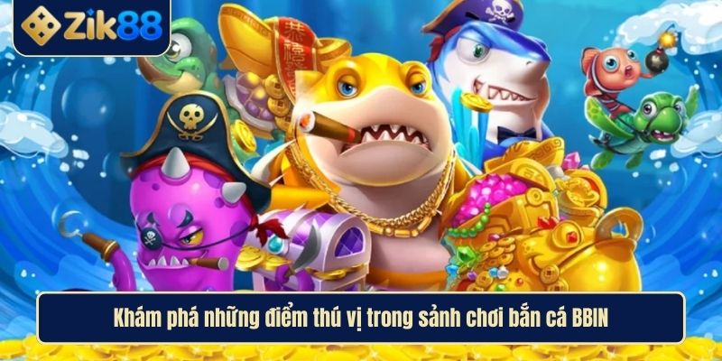 Bắn Cá BBIN – Trò Chơi Giải Trí Hấp Dẫn Nhất Tại ZIK88 2 Khám phá những điểm thú vị trong sảnh chơi bắn cá BBIN