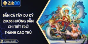 Bắn Cá Tây Du Ký ZIK88 Hướng Dẫn Chi Tiết Trở Thành Cao Thủ