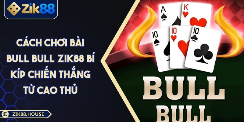 Cách Chơi Bài Bull Bull ZIK88 Bí Kíp Chiến Thắng Từ Cao Thủ