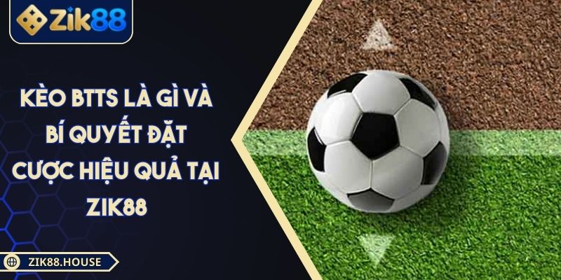 Kèo BTTS Là Gì Và Bí Quyết Đặt Cược Hiệu Quả Tại Zik88