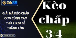 Giải Mã Kèo Chấp 0.75 Cùng Cao Thủ Zik88 Để Thắng Lớn