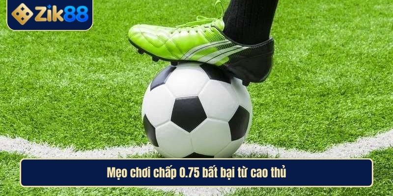 Giải Mã Kèo Chấp 0.75 Cùng Cao Thủ Zik88 Để Thắng Lớn 4 Mẹo chơi chấp 0.75 bất bại từ cao thủ