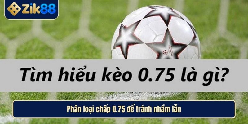 Giải Mã Kèo Chấp 0.75 Cùng Cao Thủ Zik88 Để Thắng Lớn 3 Phân loại chấp 0.75 để tránh nhầm lẫn