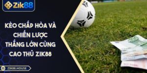 Kèo Chấp Hòa Và Chiến Lược Thắng Lớn Cùng Cao Thủ Zik88