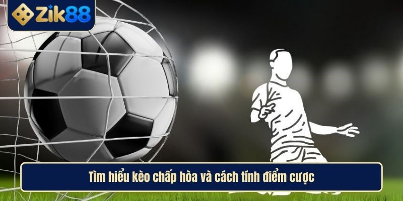 Kèo Chấp Hòa Và Chiến Lược Thắng Lớn Cùng Cao Thủ Zik88 2 Tìm hiểu kèo chấp hòa và cách tính điểm cược