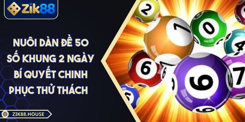 Nuôi Dàn Đề 50 Số Khung 2 Ngày Bí Quyết Chinh Phục Thử Thách