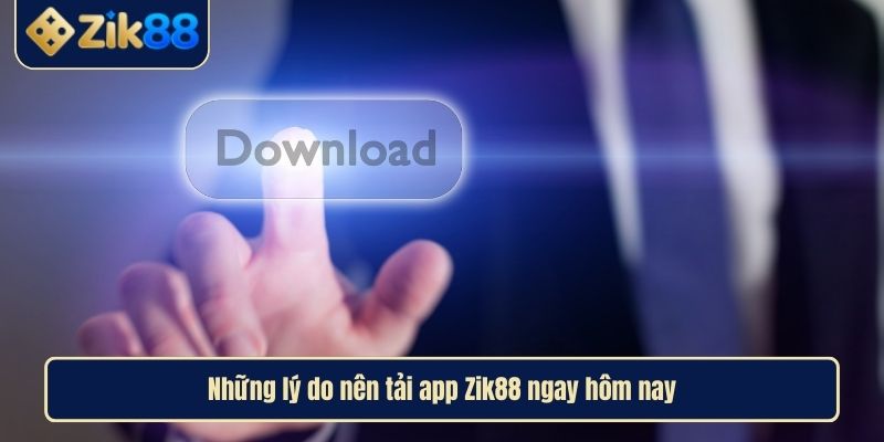 Tải App Zik88 Dẫn Lối Vào Thế Giới Giải Trí Đỉnh Cao 2 Những lý do nên tải app Zik88 ngay hôm nay