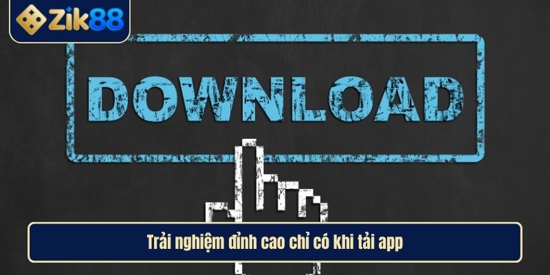 Tải App Zik88 Dẫn Lối Vào Thế Giới Giải Trí Đỉnh Cao 4 Trải nghiệm đỉnh cao chỉ có khi tải app