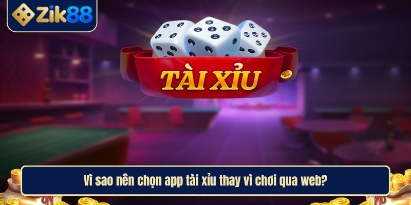 Tìm Hiểu App Tài Xỉu Uy Tín Nhất Hiện Nay Cùng Zik88 2 Vì sao nên chọn app tài xỉu thay vì chơi qua web?