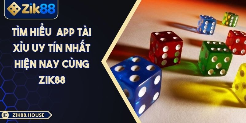 Tìm Hiểu App Tài Xỉu Uy Tín Nhất Hiện Nay Cùng Zik88