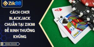 Cách Chơi Blackjack Chuẩn Tại Zik88 Để Rinh Thưởng Khủng