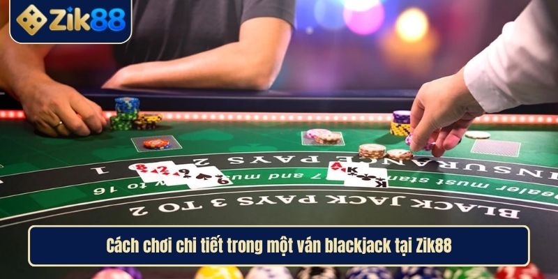 Cách Chơi Blackjack Chuẩn Tại Zik88 Để Rinh Thưởng Khủng 3 Cách chơi chi tiết trong một ván blackjack