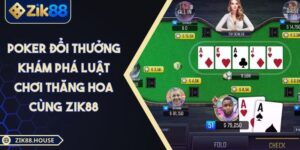 Poker Đổi Thưởng Khám Phá Luật Chơi Thăng Hoa Cùng ZIK88
