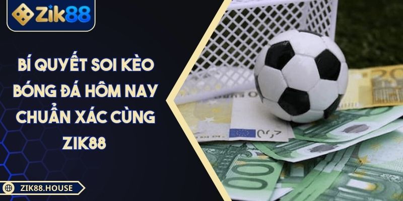 Bí Quyết Soi Kèo Bóng Đá Hôm Nay Chuẩn Xác Cùng Zik88