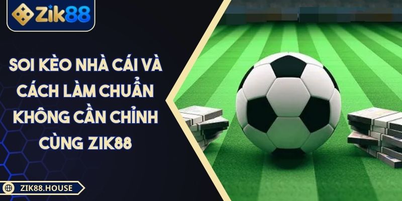 Soi Kèo Nhà Cái Và Cách Làm Chuẩn Không Cần Chỉnh Cùng Zik88 1 Soi Kèo Nhà Cái Và Cách Làm Chuẩn Không Cần Chỉnh Cùng Zik88