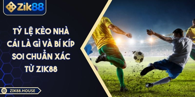 Tỷ Lệ Kèo Nhà Cái Là Gì Và Bí Kíp Soi Chuẩn Xác Từ Zik88