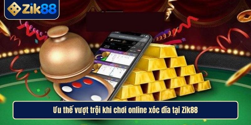 Trải Nghiệm Xóc Đĩa Online Đỉnh Cao Và Uy Tín Cùng Zik88 3 Ưu thế vượt trội khi chơi online xóc đĩa